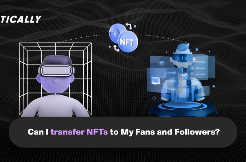  Can I Transfer NFTs to My Fans And Followers?