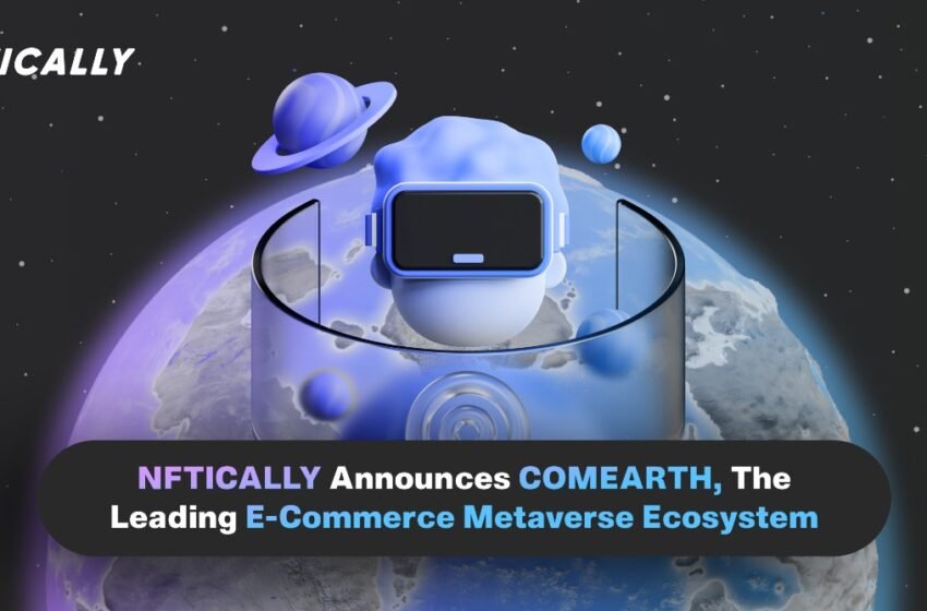  NFTICALLY Announces COMEARTH, World’s first E-Commerce