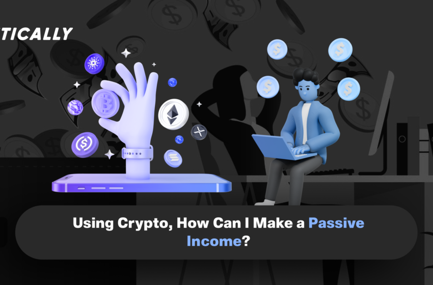  Using Crypto, How Can I Make a Passive Income?