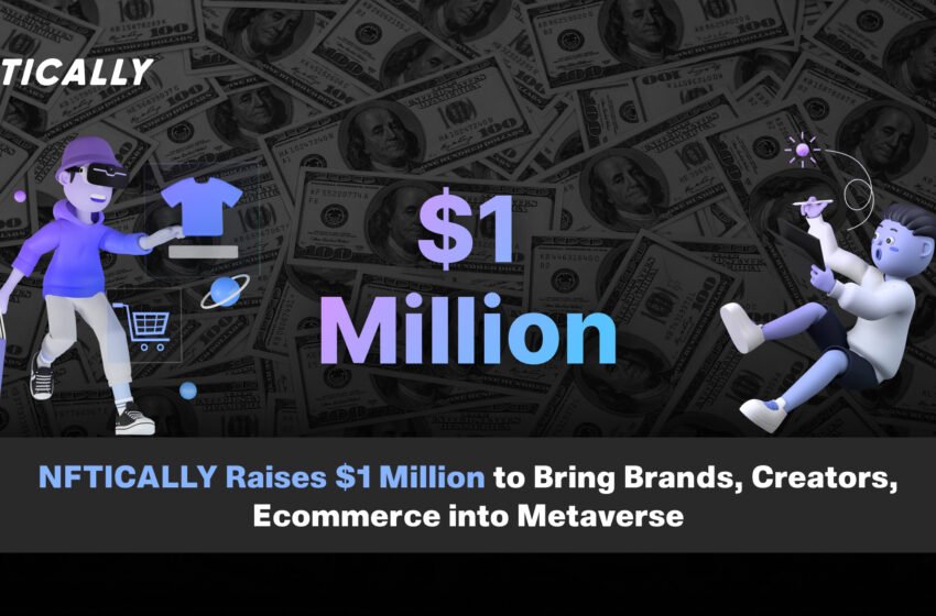  NFTICALLY Raises $1 Million to Bring Brands, Creators, Ecommerce into Metaverse 