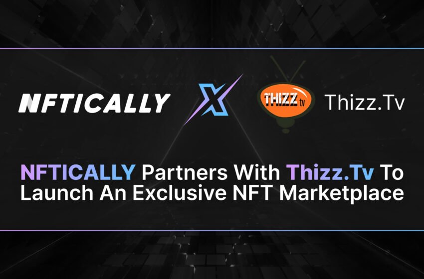  NFTICALLY partners with Thizz.tv to launch an exclusive NFT Marketplace