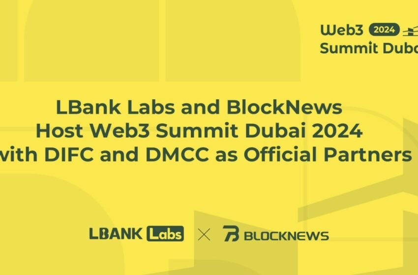  LBank Labs and BlockNews Host Web3 Summit Dubai 2024 with DIFC and DMCC as Official Partners