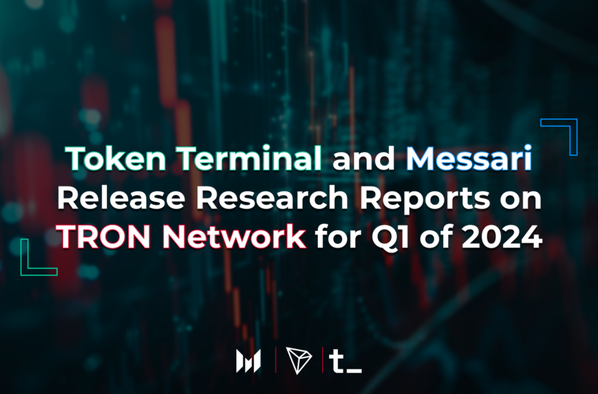  Token Terminal and Messari Release Research Reports on TRON Network For Q1 of 2024