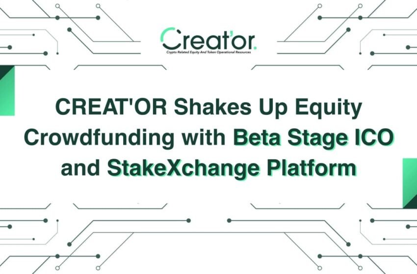  CREAT’OR Shakes Up Equity Crowdfunding With Beta Stage ICO and StakeXchange Platform