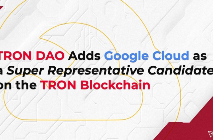  TRON DAO Adds Google Cloud as a Super Representative Candidate on the TRON Blockchain