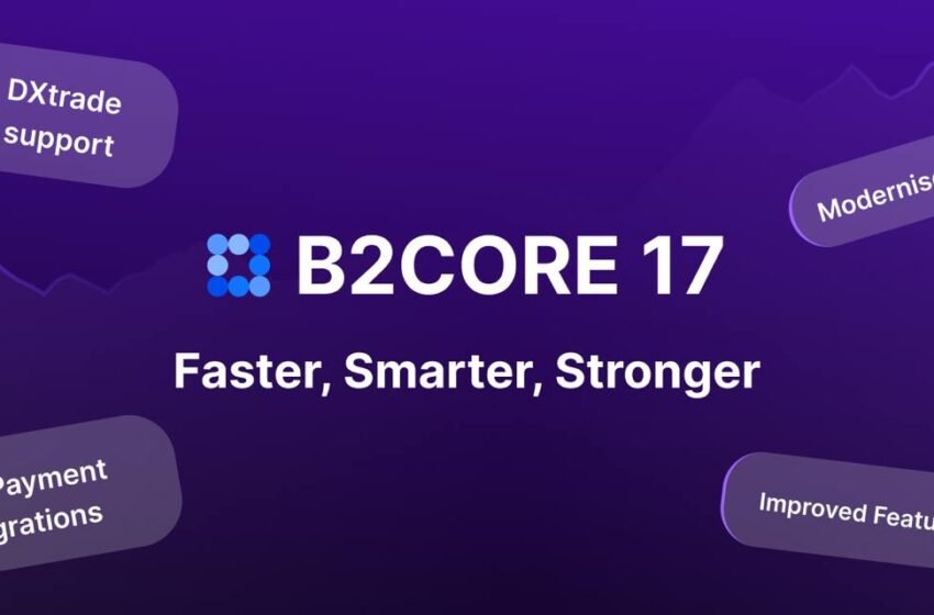  B2CORE 17 Is Live: DXTrade Integration, New Payment Options & A Sleek New Look