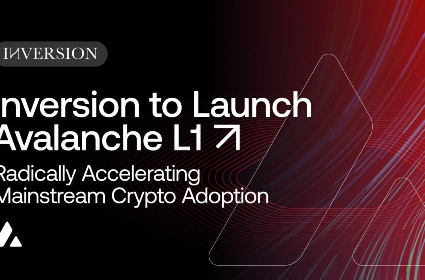  Inversion to Launch Avalanche Layer 1 to Radically Accelerate Mainstream Crypto Adoption